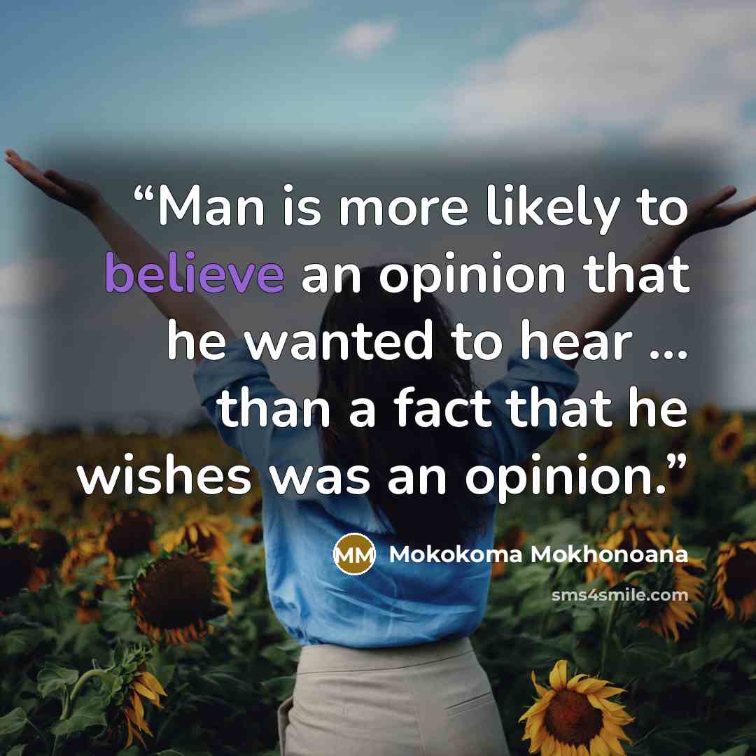 “Man is more likely to believe an opinion that he wanted to hear … than a fact that he wishes was an opinion.” quote by Mokokoma Mokhonoana