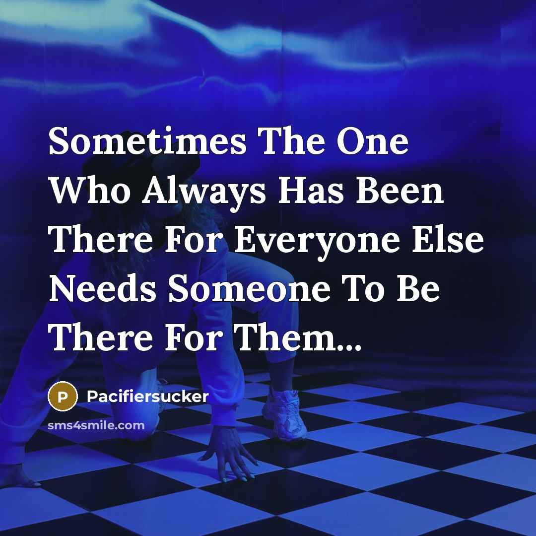 “Sometimes The One Who Always Has Been There For Everyone Else Needs Someone To Be There For Them...” quote by Pacifiersucker