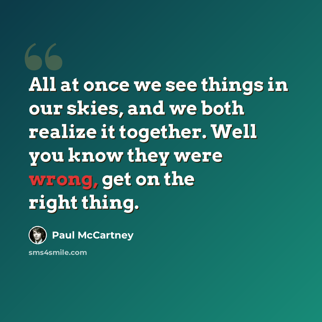 “All at once we see things in our skies, and we both realize it together. Well you know they were wrong, get on the right thing.” quote by Paul McCartney