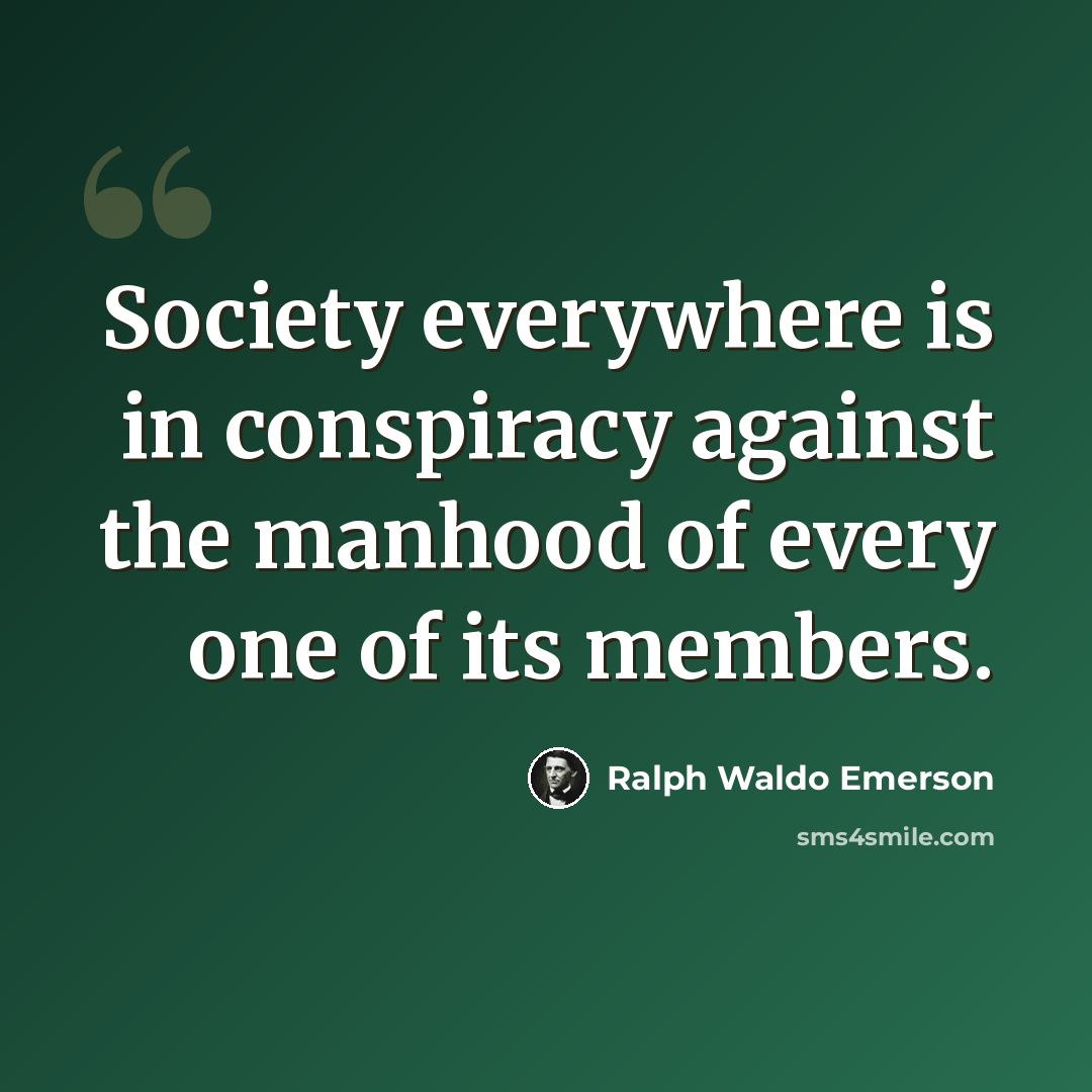 “Society everywhere is in conspiracy against the manhood of every one of its members.” quote by Ralph Waldo Emerson