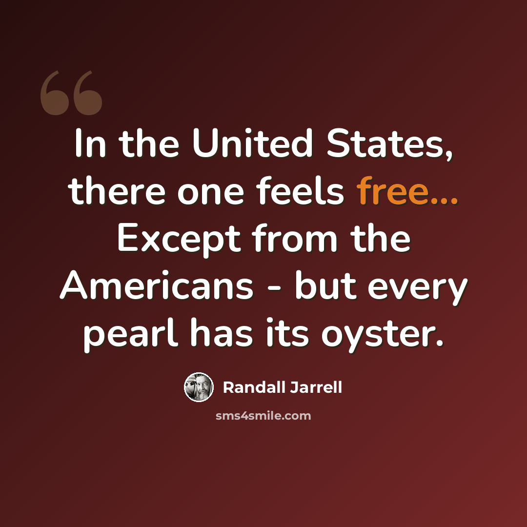 “In the United States, there one feels free... Except from the Americans - but every pearl has its oyster.” quote by Randall Jarrell