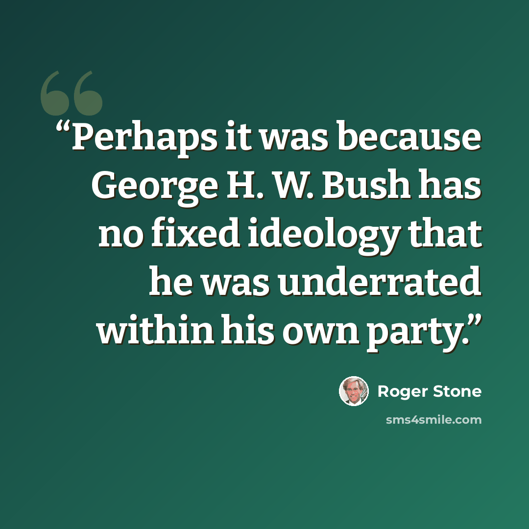 “Perhaps it was because George H. W. Bush has no fixed ideology that he was underrated within his own party.” quote by Roger Stone
