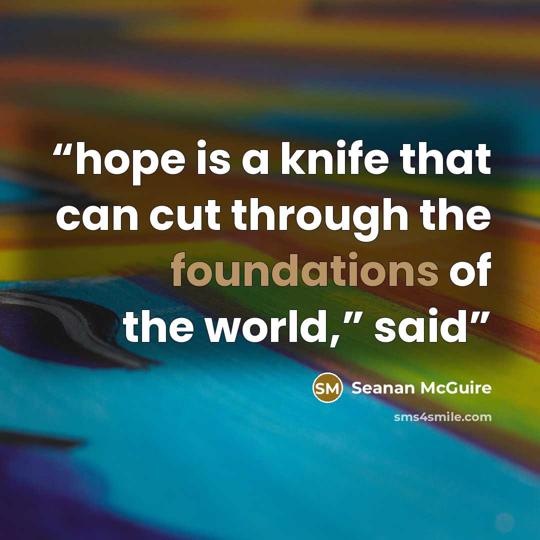 “hope is a knife that can cut through the foundations of the world,” said” quote by Seanan McGuire