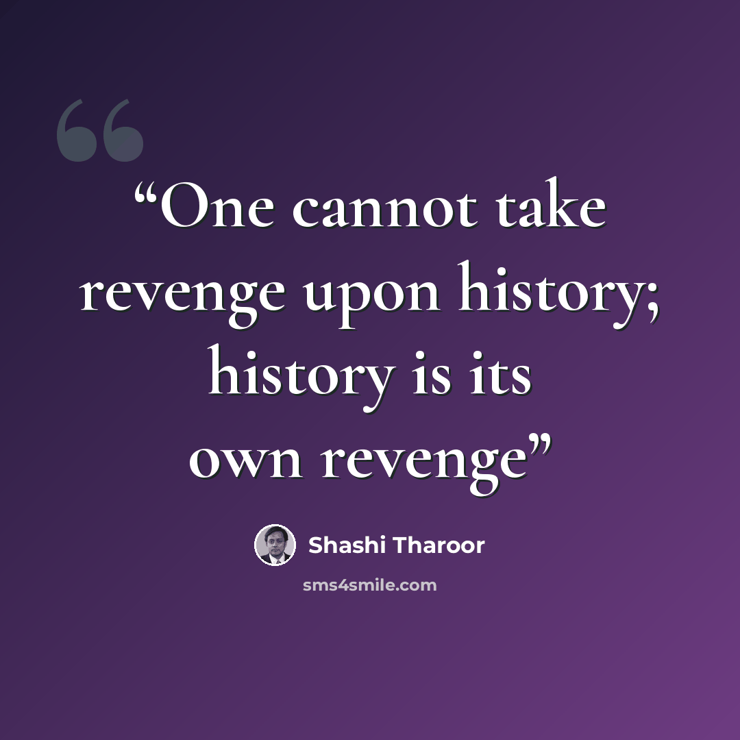 “One cannot take revenge upon history; history is its own revenge” quote by Shashi Tharoor