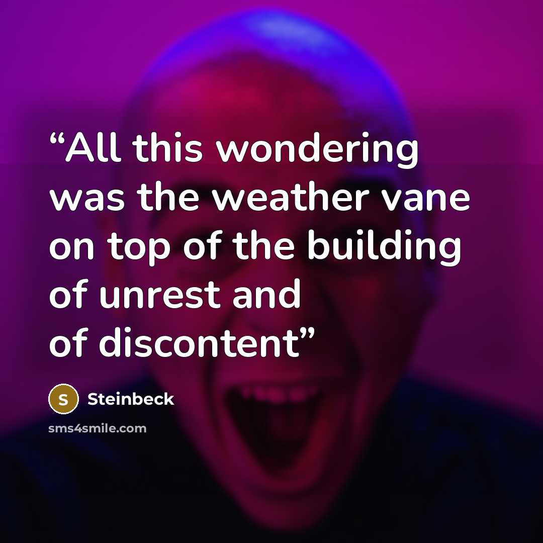 “All this wondering was the weather vane on top of the building of unrest and of discontent” quote by steinbeck