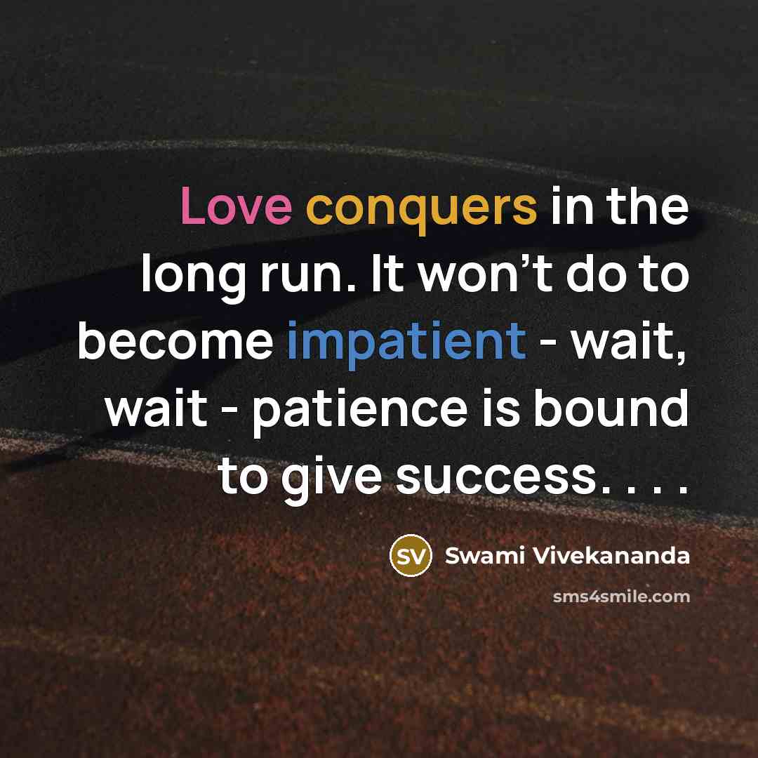“Love conquers in the long run. It won't do to become impatient - wait, wait - patience is bound to give success. . . .” quote by Swami Vivekananda