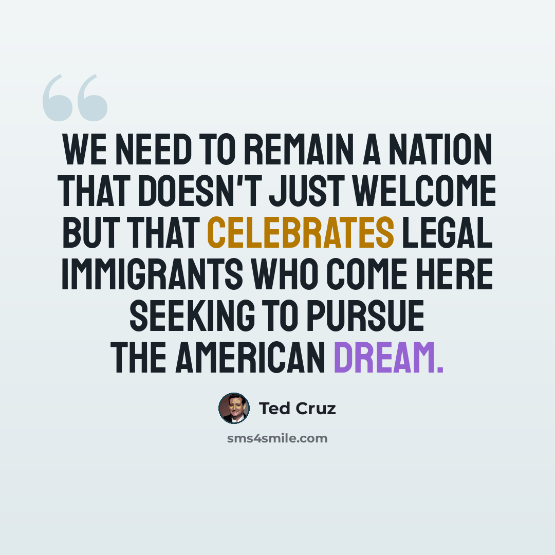 “We need to remain a nation that doesn't just welcome but that celebrates legal immigrants who come here seeking to pursue the American Dream.” quote by Ted Cruz