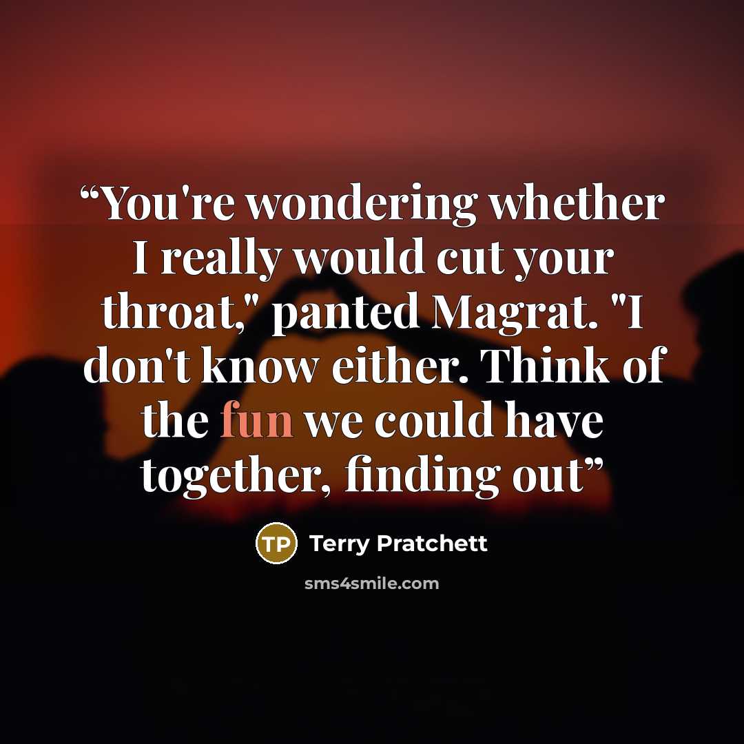 “You're wondering whether I really would cut your throat," panted Magrat. "I don't know either. Think of the fun we could have together, finding out” quote by Terry Pratchett