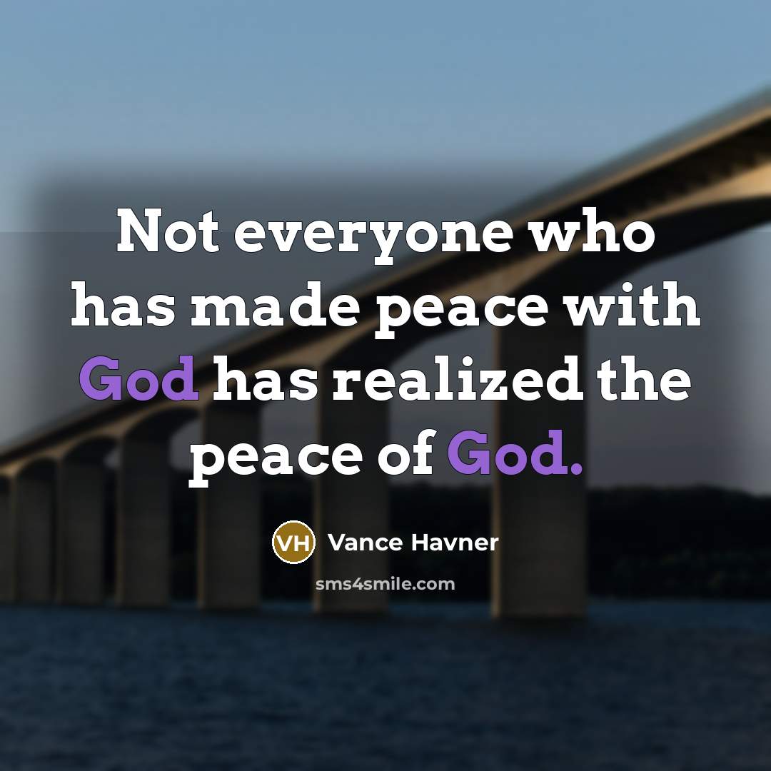 “Not everyone who has made peace with God has realized the peace of God.” quote by Vance Havner