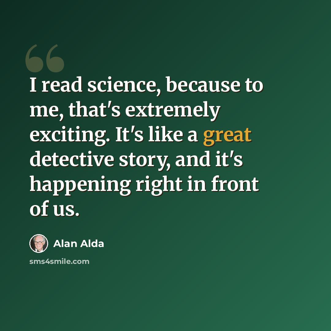 “I read science, because to me, that's extremely exciting. It's like a great detective story, and it's happening right in front of us.” quote by Alan Alda