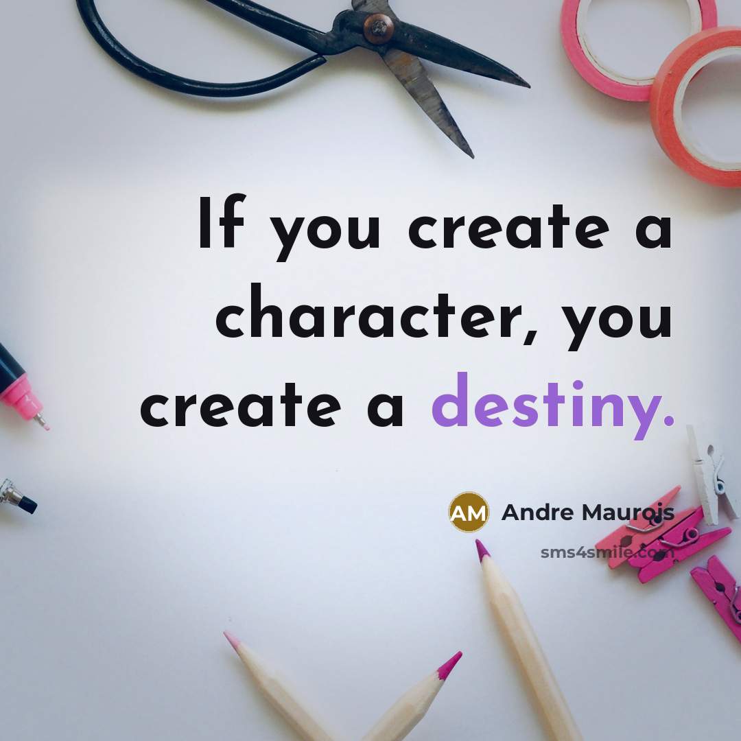 “If you create a character, you create a destiny.” quote by Andre Maurois