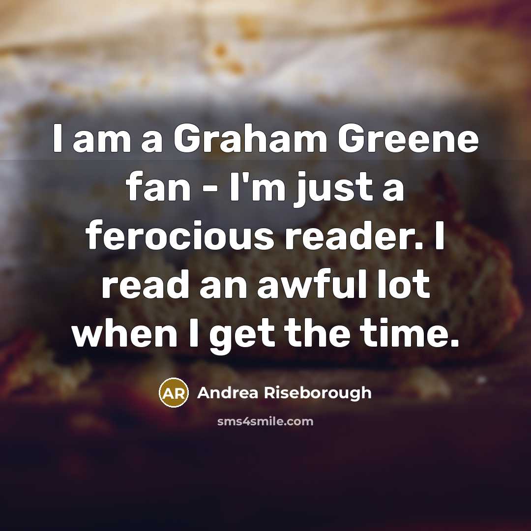 “I am a Graham Greene fan - I'm just a ferocious reader. I read an awful lot when I get the time.” quote by Andrea Riseborough