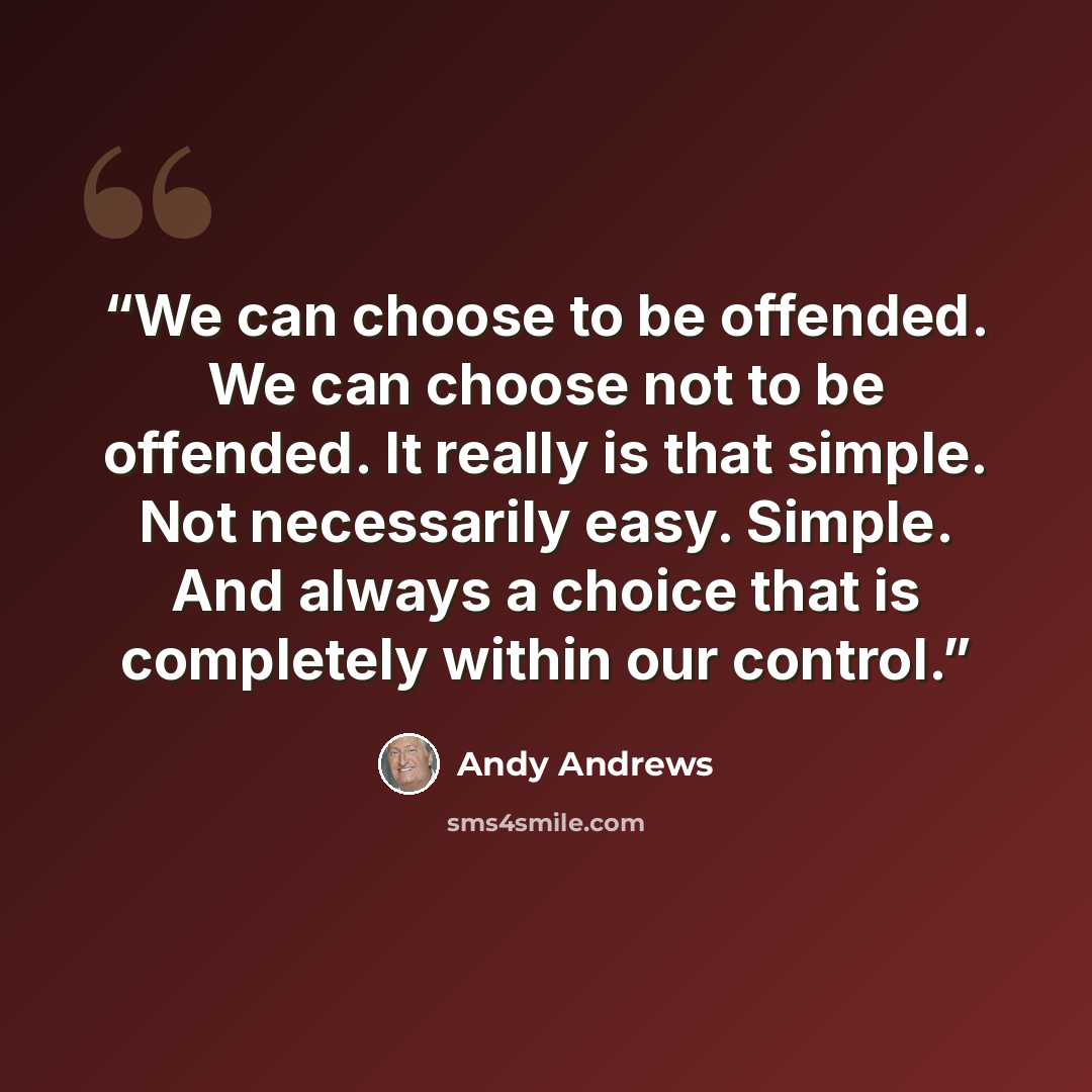 “We can choose to be offended. We can choose not to be offended. It really is that simple. Not necessarily easy. Simple. And always a choice that is completely within our control.” quote by Andy Andrews