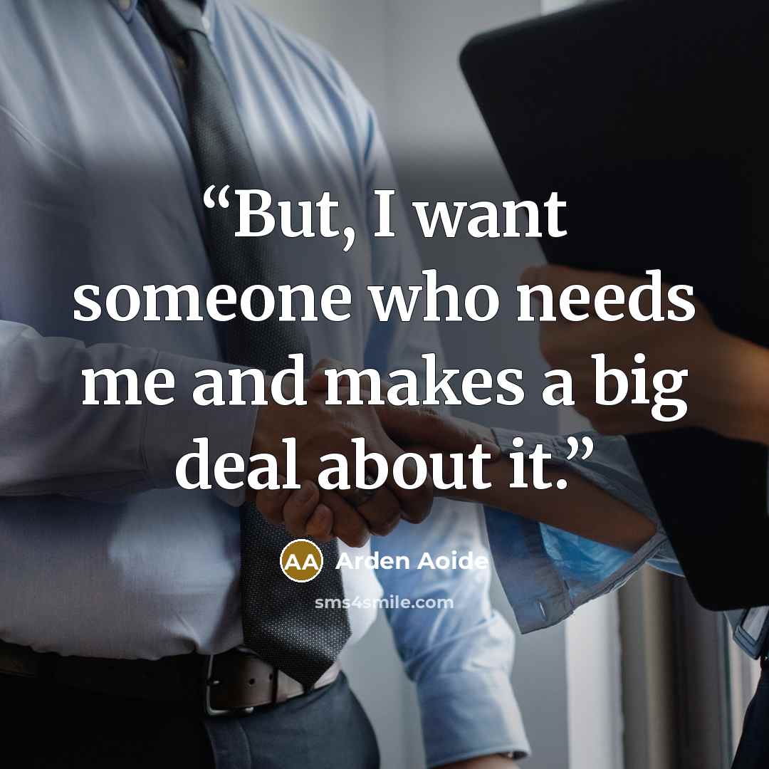 “But, I want someone who needs me and makes a big deal about it.” quote by Arden Aoide