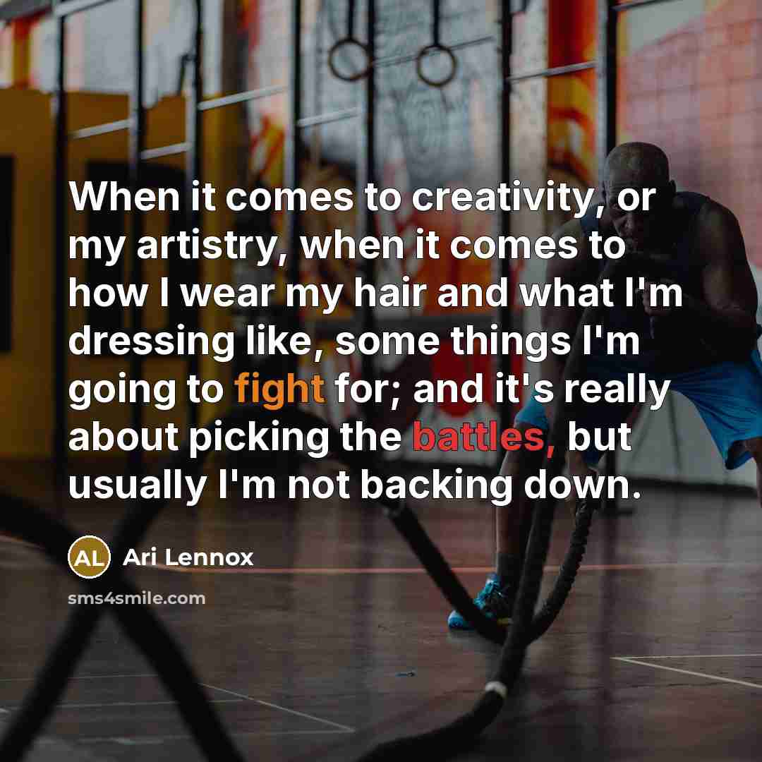 “When it comes to creativity, or my artistry, when it comes to how I wear my hair and what I'm dressing like, some things I'm going to fight for; and it's really about picking the battles, but usually I'm not backing down.” quote by Ari Lennox