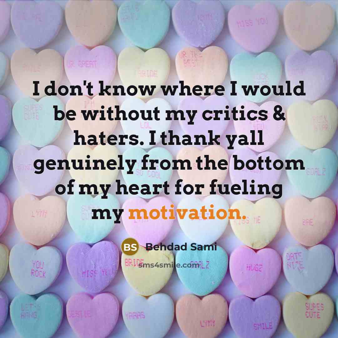 “I don't know where I would be without my critics & haters. I thank yall genuinely from the bottom of my heart for fueling my motivation.” quote by Behdad Sami