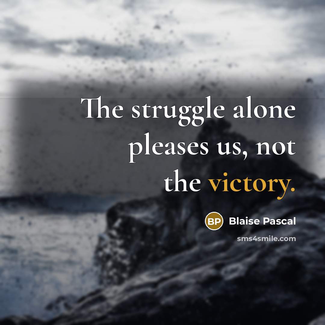 “The struggle alone pleases us, not the victory.” quote by Blaise Pascal