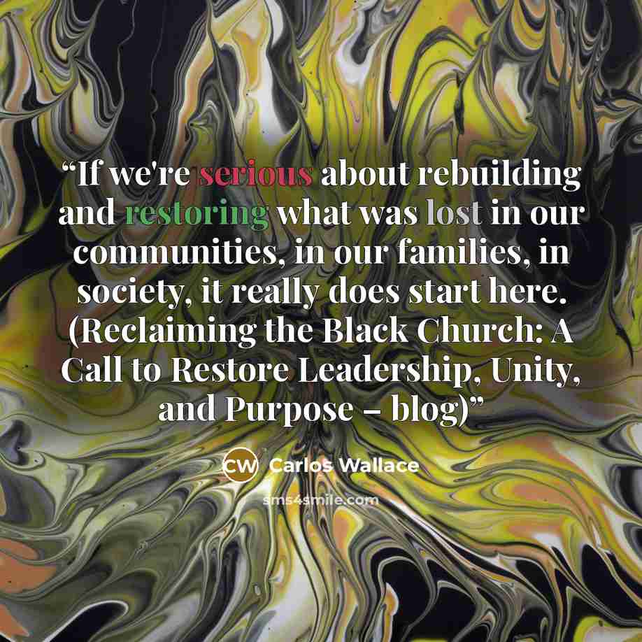 “If we're serious about rebuilding and restoring what was lost in our communities, in our families, in society, it really does start here. (Reclaiming the Black Church: A Call to Restore Leadership, Unity, and Purpose – blog)” quote by Carlos Wallace