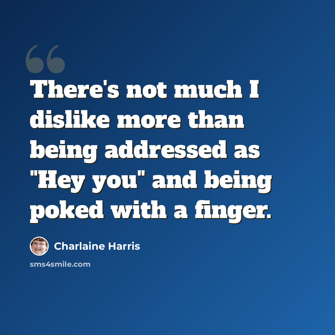 “There's not much I dislike more than being addressed as "Hey you" and being poked with a finger.” quote by Charlaine Harris