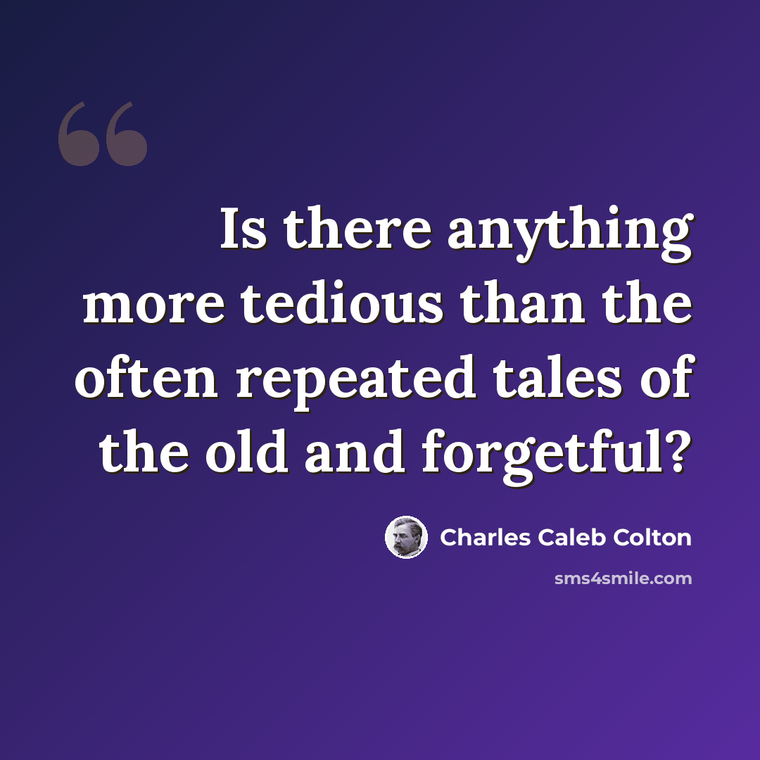 “Is there anything more tedious than the often repeated tales of the old and forgetful?” quote by Charles Caleb Colton