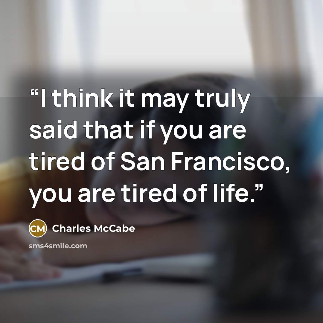 “I think it may truly said that if you are tired of San Francisco, you are tired of life.” quote by Charles McCabe