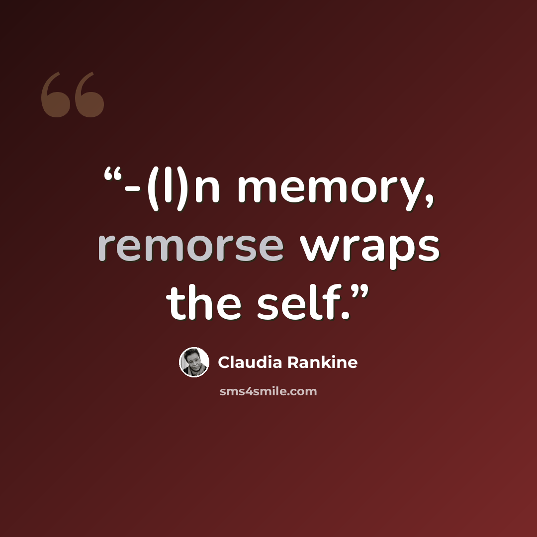 “-(I)n memory, remorse wraps the self.” quote by Claudia Rankine