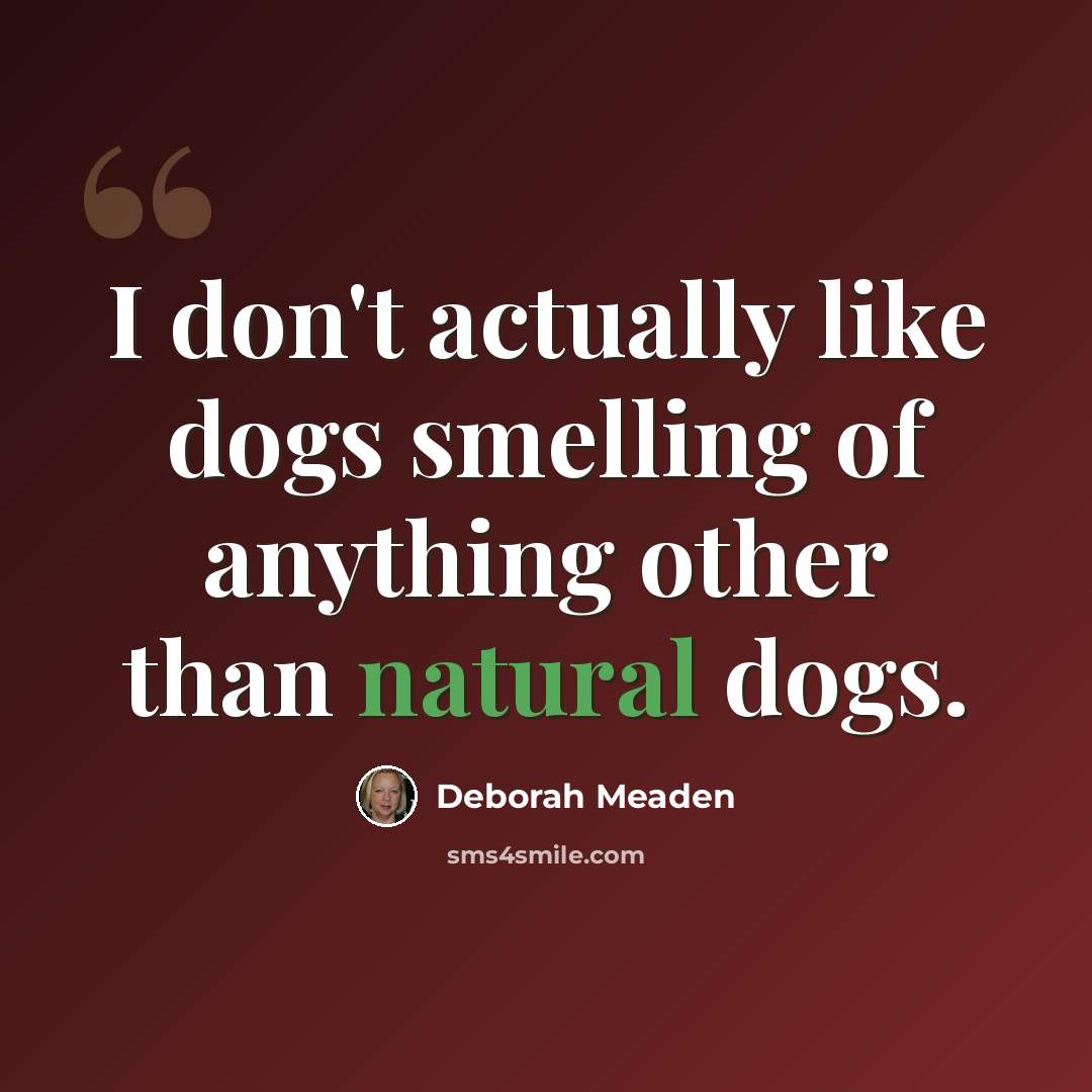 “I don't actually like dogs smelling of anything other than natural dogs.” quote by Deborah Meaden