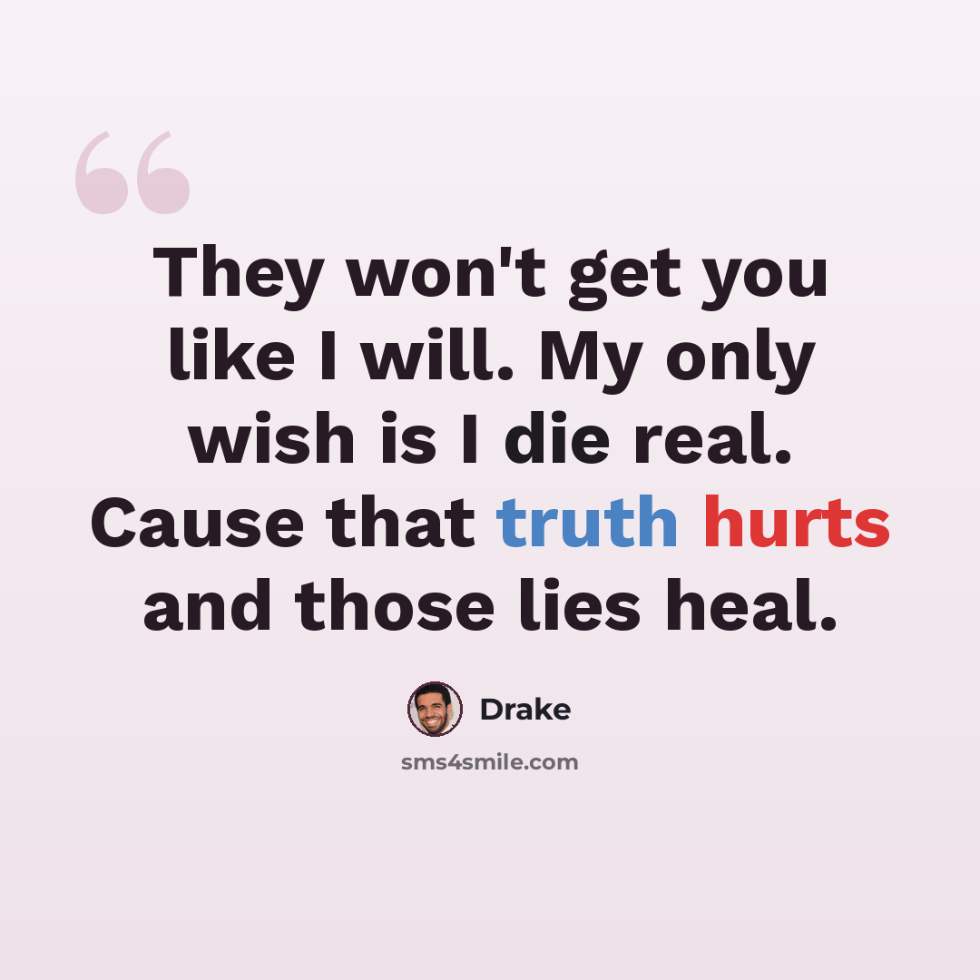 “They won't get you like I will. My only wish is I die real. Cause that truth hurts and those lies heal.” quote by Drake