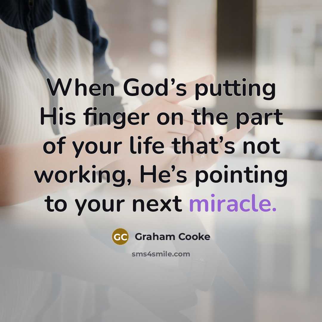 “When God’s putting His finger on the part of your life that’s not working, He’s pointing to your next miracle.” quote by Graham Cooke