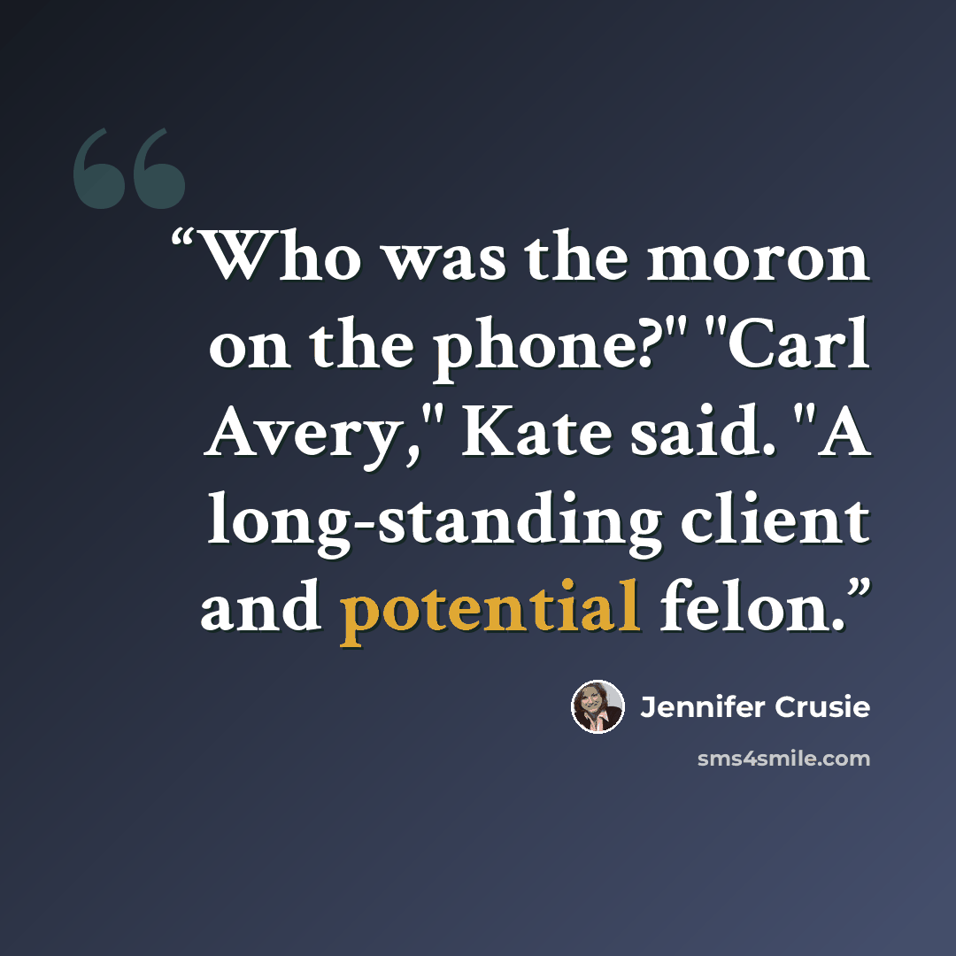 “Who was the moron on the phone?" "Carl Avery," Kate said. "A long-standing client and potential felon.” quote by Jennifer Crusie