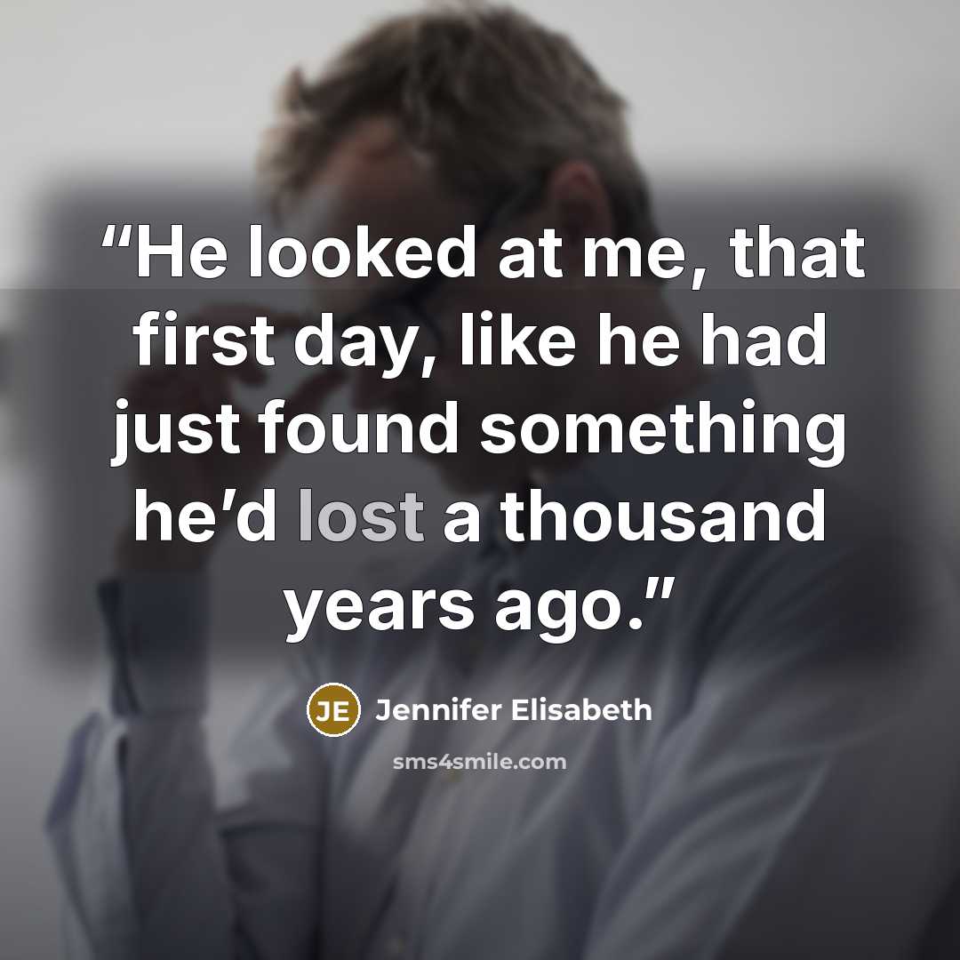 “He looked at me, that first day, like he had just found something he’d lost a thousand years ago.” quote by Jennifer Elisabeth