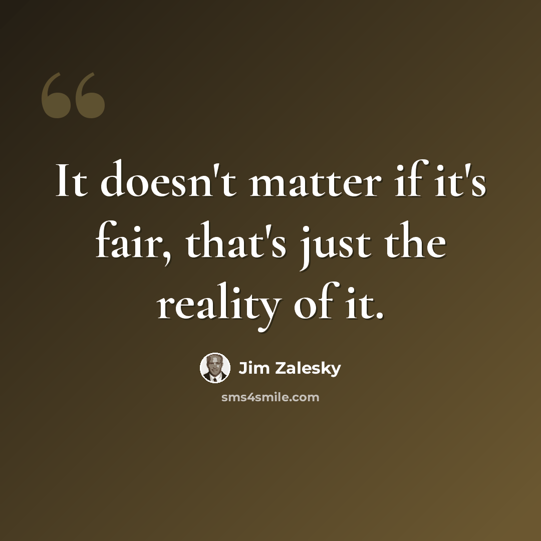 “It doesn't matter if it's fair, that's just the reality of it.” quote by Jim Zalesky
