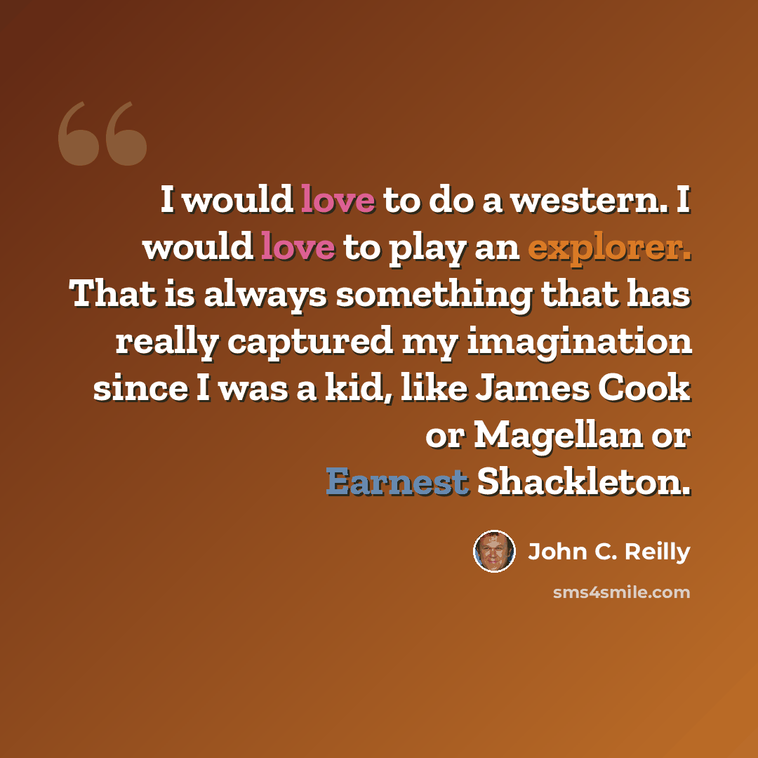 “I would love to do a western. I would love to play an explorer. That is always something that has really captured my imagination since I was a kid, like James Cook or Magellan or Earnest Shackleton.” quote by John C. Reilly