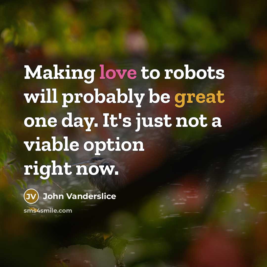 “Making love to robots will probably be great one day. It's just not a viable option right now.” quote by John Vanderslice