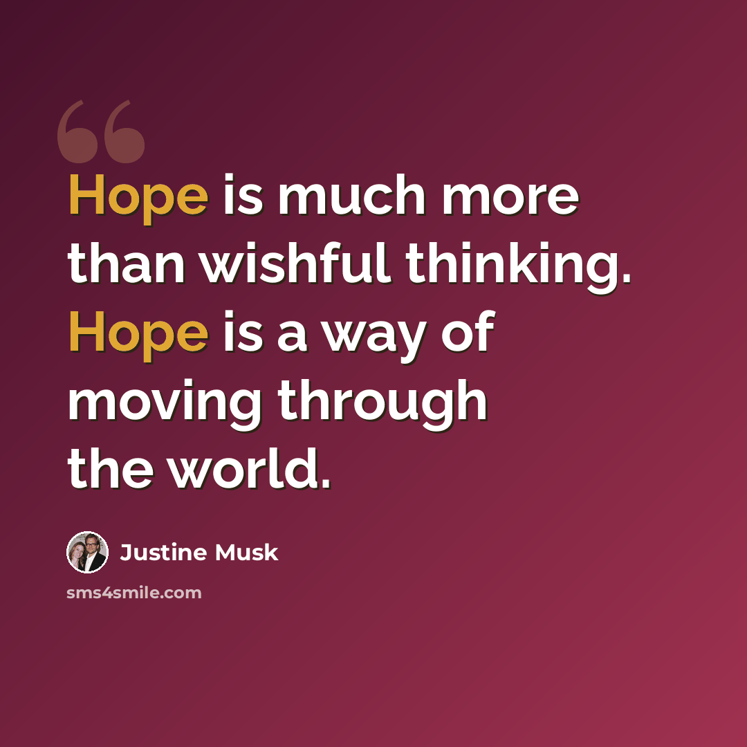 “Hope is much more than wishful thinking. Hope is a way of moving through the world.” quote by Justine Musk
