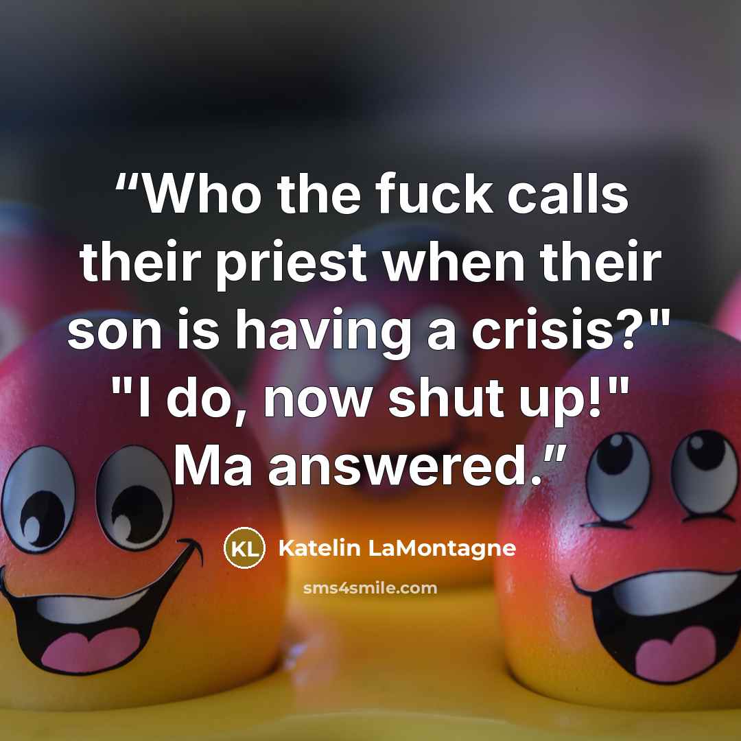 “Who the fuck calls their priest when their son is having a crisis?" "I do, now shut up!" Ma answered.” quote by Katelin LaMontagne