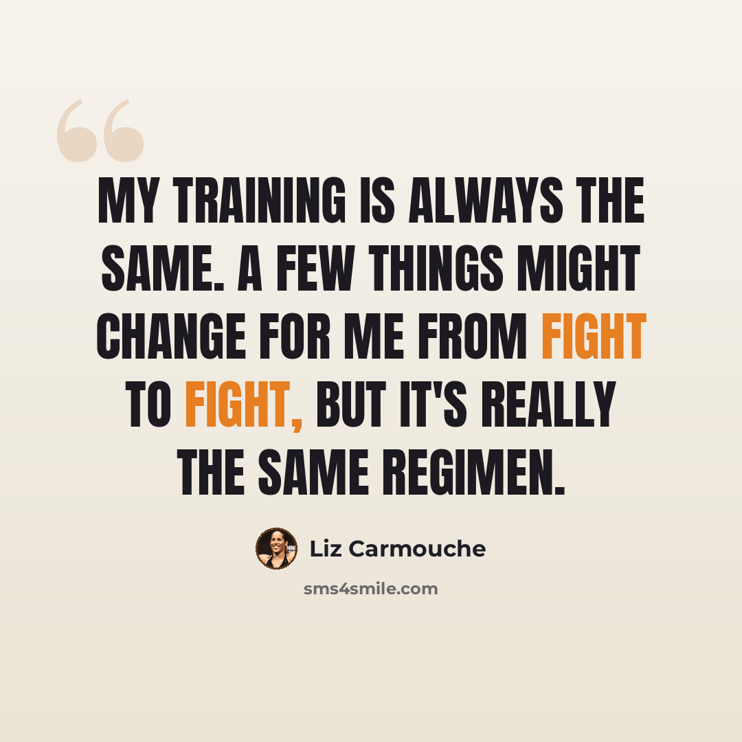 “My training is always the same. A few things might change for me from fight to fight, but it's really the same regimen.” quote by Liz Carmouche