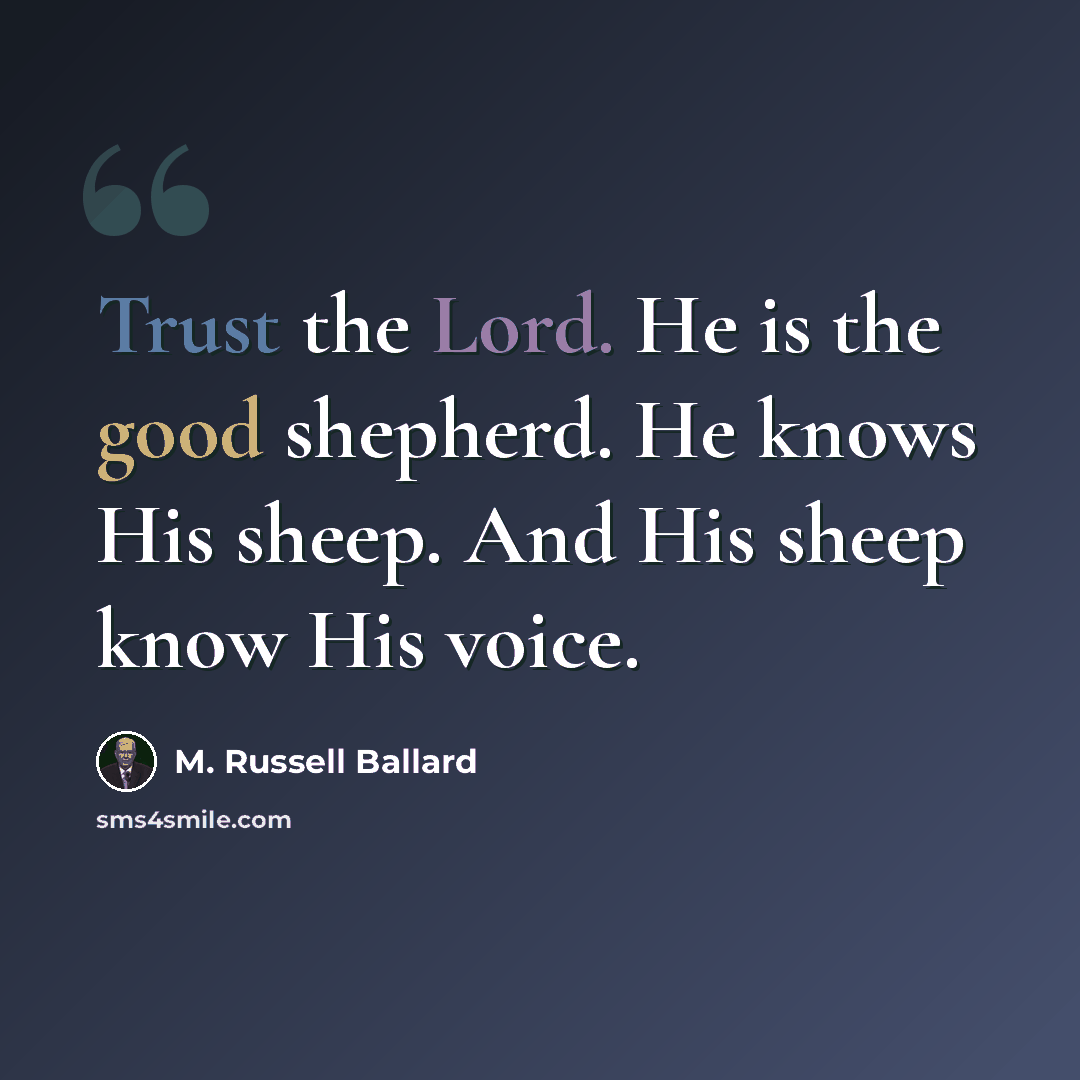 “Trust the Lord. He is the good shepherd. He knows His sheep. And His sheep know His voice.” quote by M. Russell Ballard