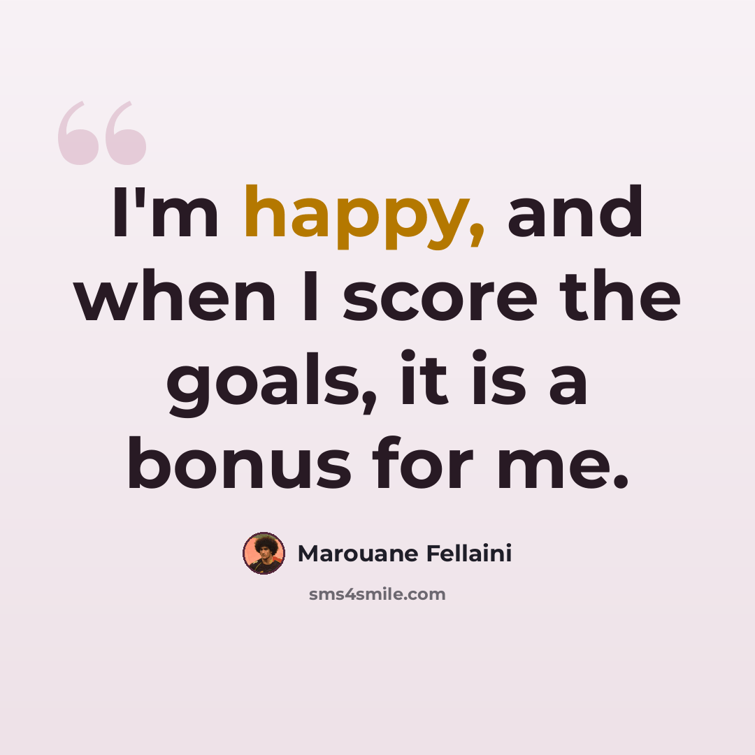 “I'm happy, and when I score the goals, it is a bonus for me.” quote by Marouane Fellaini