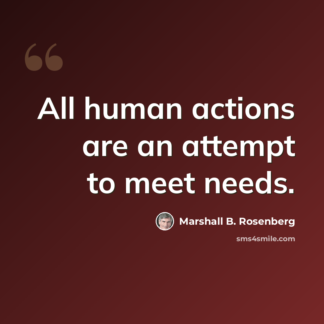 “All human actions are an attempt to meet needs.” quote by Marshall B. Rosenberg