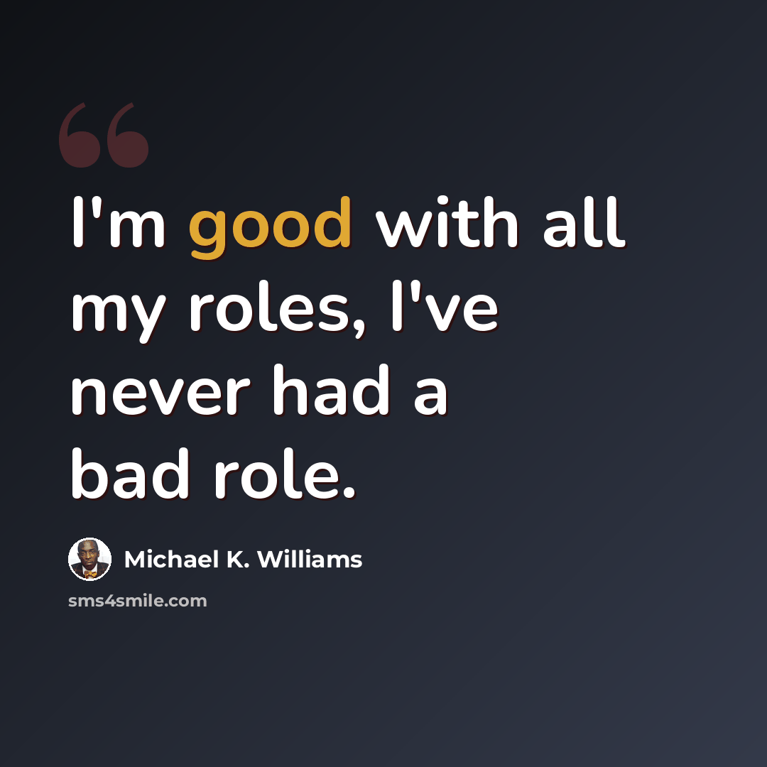 “I'm good with all my roles, I've never had a bad role.” quote by Michael K. Williams
