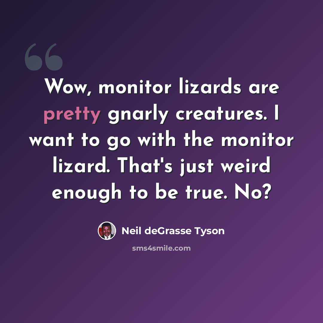 “Wow, monitor lizards are pretty gnarly creatures. I want to go with the monitor lizard. That's just weird enough to be true. No?” quote by Neil deGrasse Tyson
