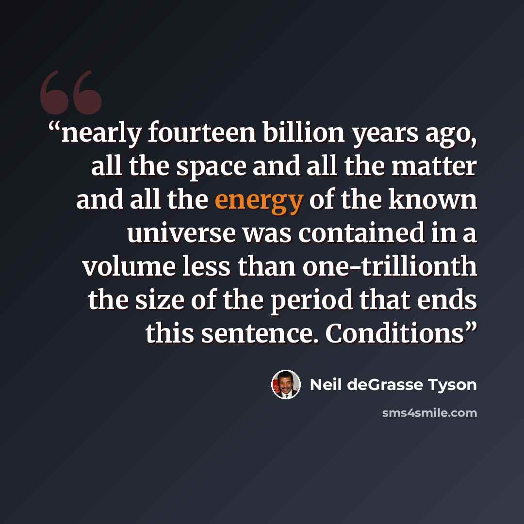 “nearly fourteen billion years ago, all the space and all the matter and all the energy of the known universe was contained in a volume less than one-trillionth the size of the period that ends this sentence. Conditions” quote by Neil deGrasse Tyson