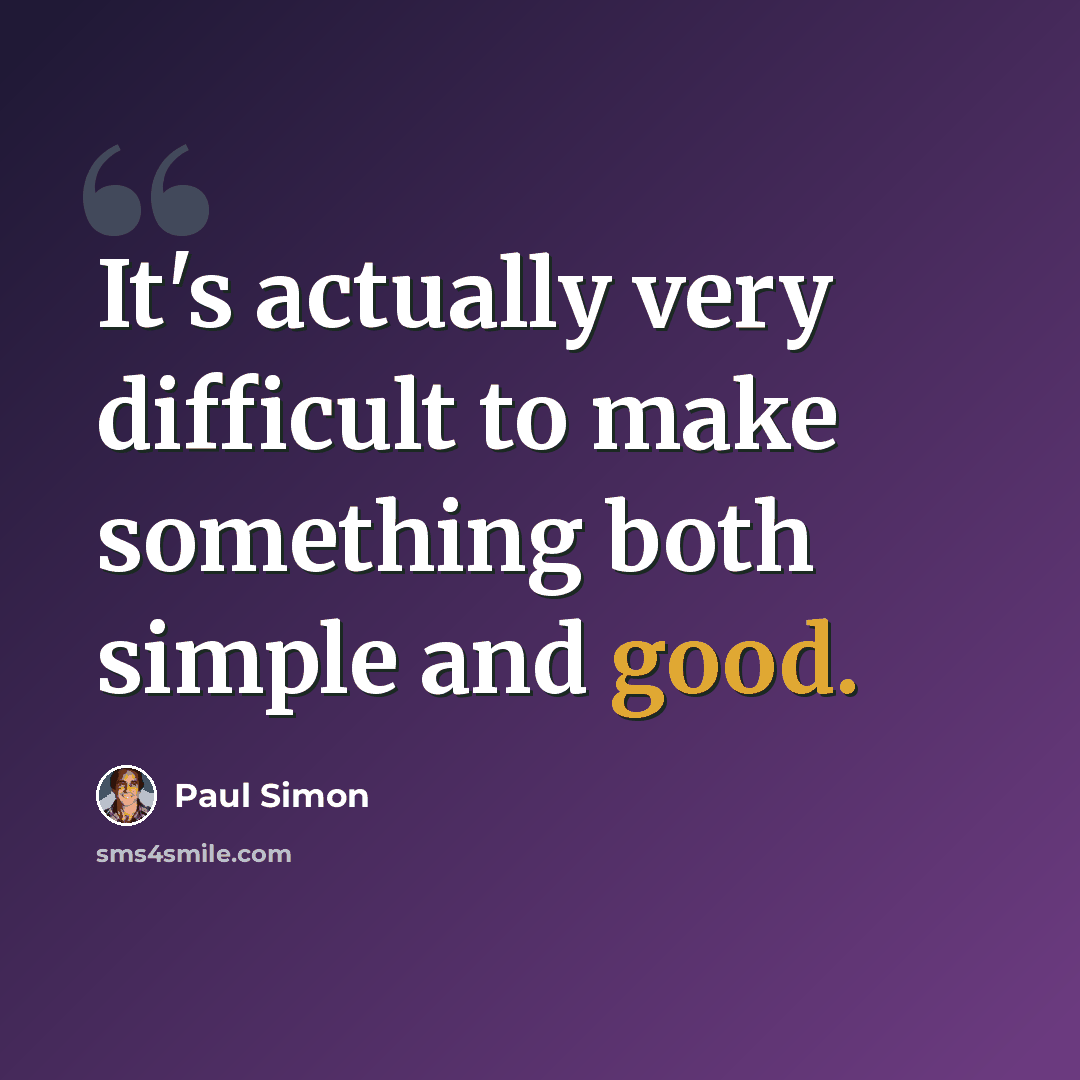 “It's actually very difficult to make something both simple and good.” quote by Paul Simon
