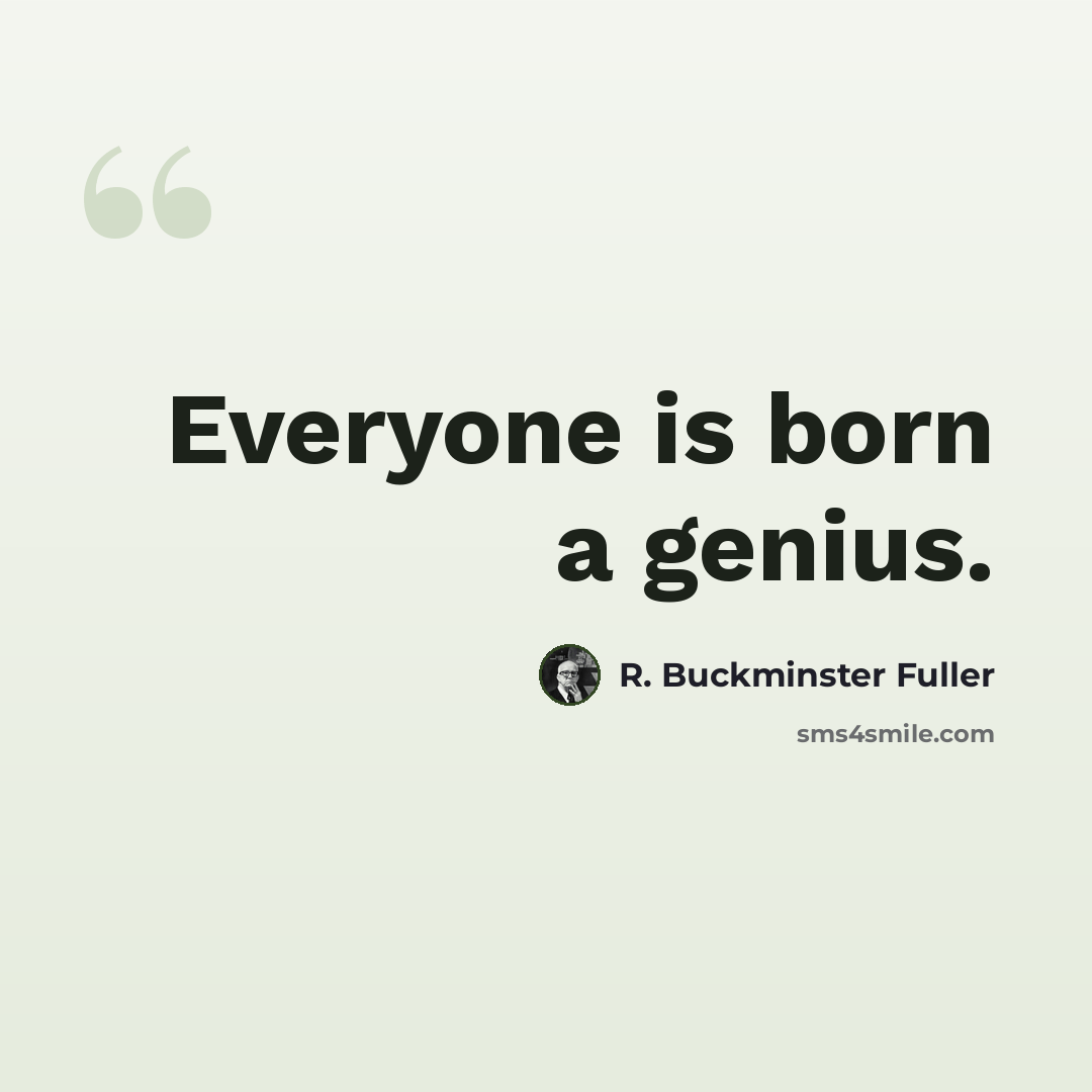 “Everyone is born a genius.” quote by R. Buckminster Fuller