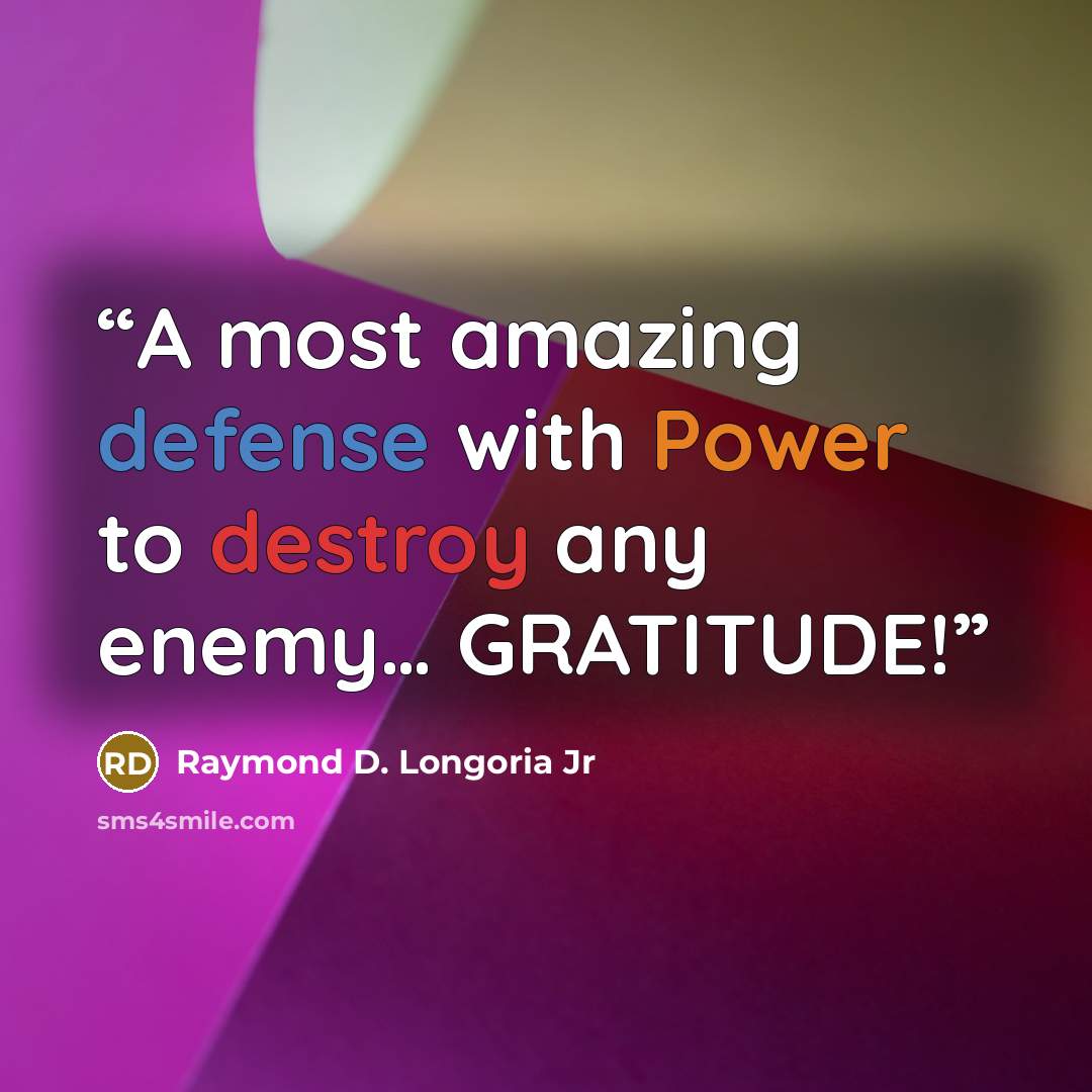“A most amazing defense with Power to destroy any enemy… GRATITUDE!” quote by Raymond D. Longoria Jr