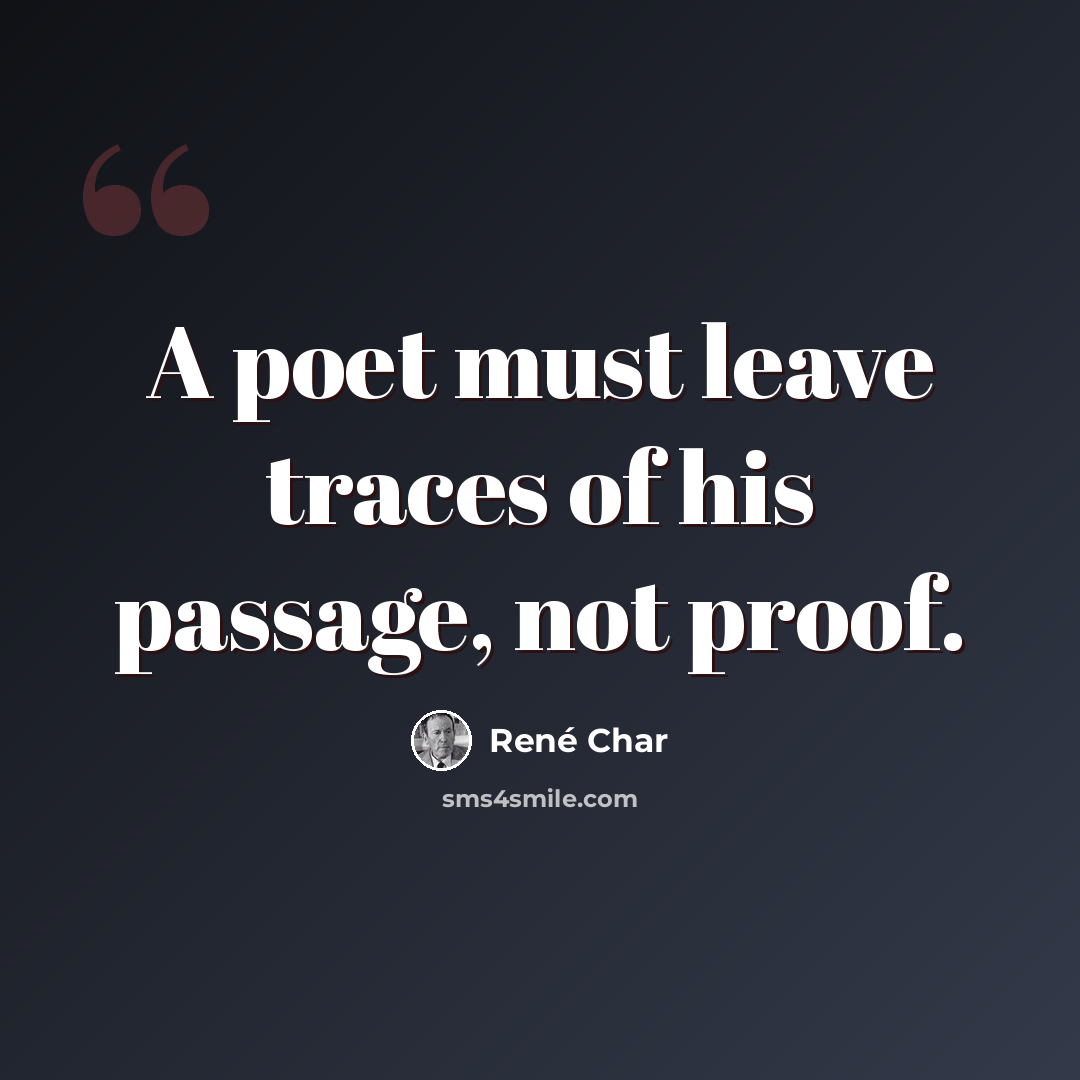 “A poet must leave traces of his passage, not proof.” quote by Rene Char