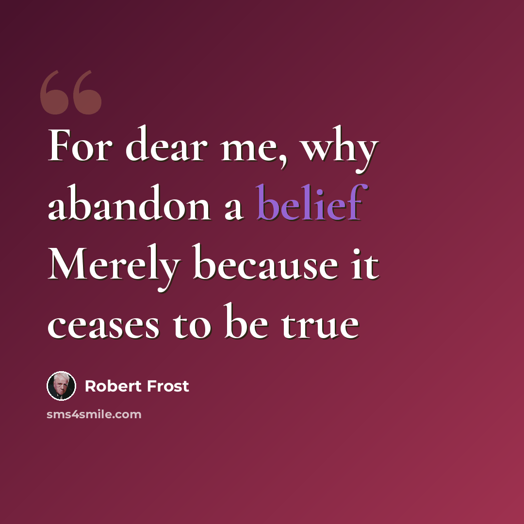 “For dear me, why abandon a belief Merely because it ceases to be true” quote by Robert Frost