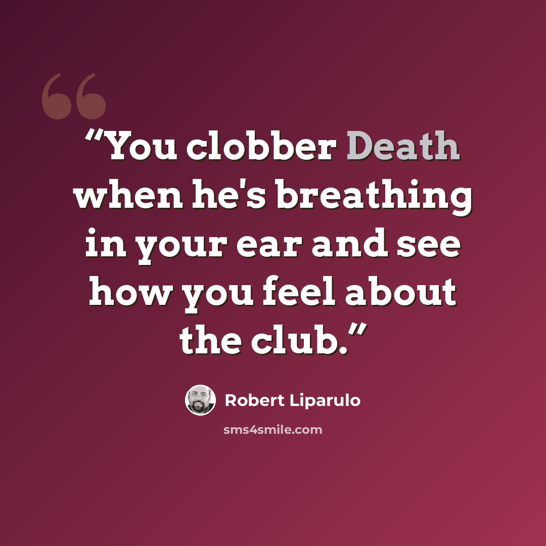 “You clobber Death when he's breathing in your ear and see how you feel about the club.” quote by Robert Liparulo