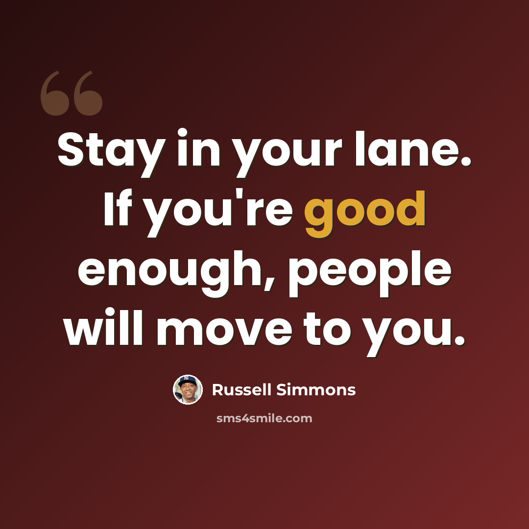 “Stay in your lane. If you're good enough, people will move to you.” quote by Russell Simmons